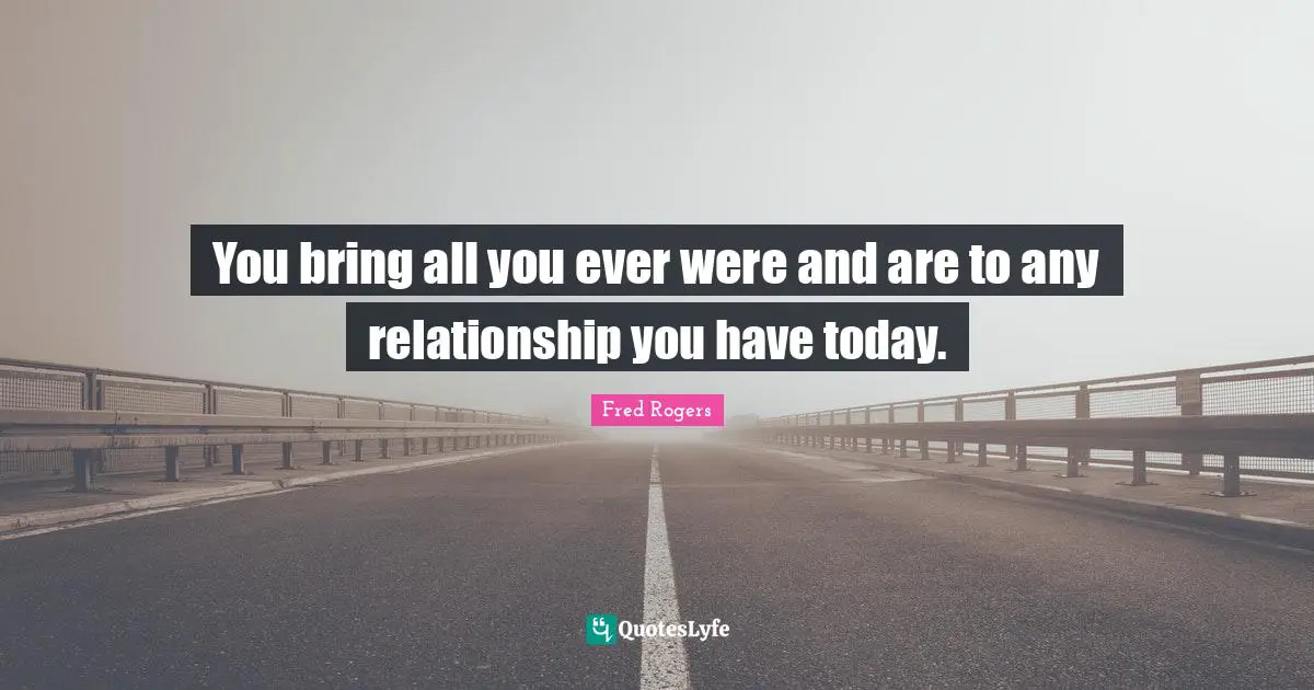 You bring all you ever were and are to any relationship you have today.