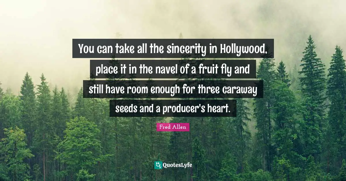 Fred Allen Quotes: "You can take all the sincerity in Hollywood, place it in the navel of a fruit fly and still have room enough for three caraway seeds and a producer's heart."