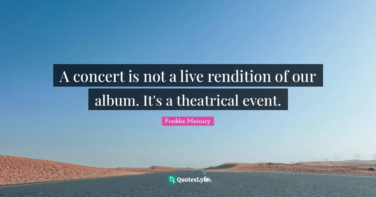 Theatrical Quotes: "A concert is not a live rendition of our album. It's a theatrical event."