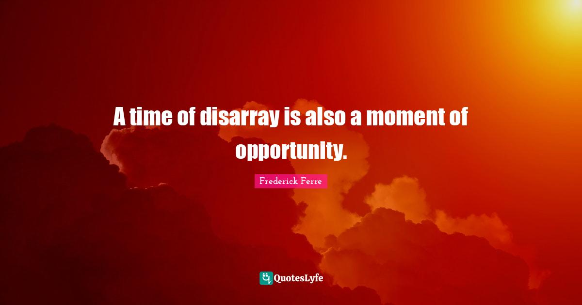 A time of disarray is also a moment of opportunity.... Quote by