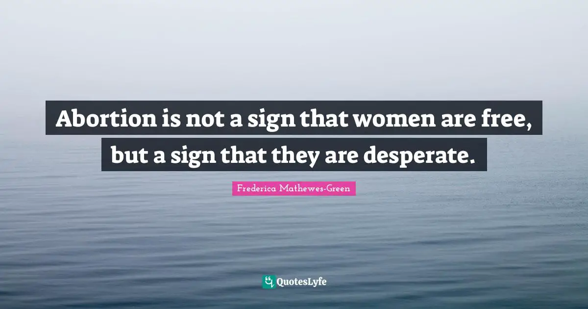 Abortion is not a sign that women are free, but a sign that they are desperate.