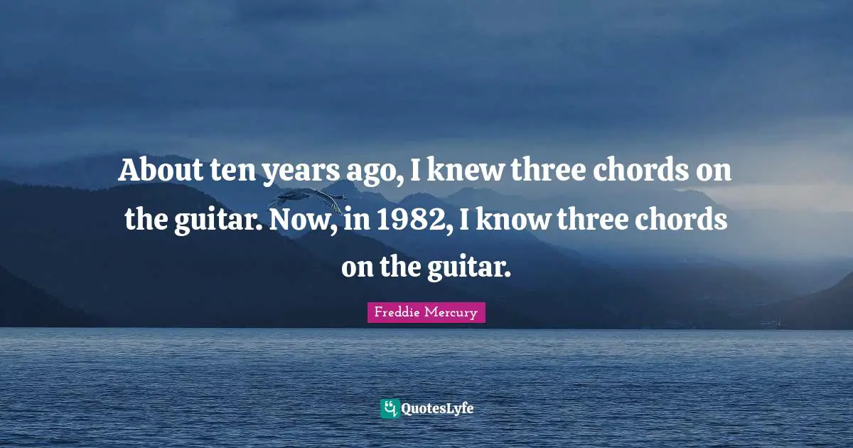 Freddie Mercury Quotes: "About ten years ago, I knew three chords on the guitar. Now, in 1982, I know three chords on the guitar."