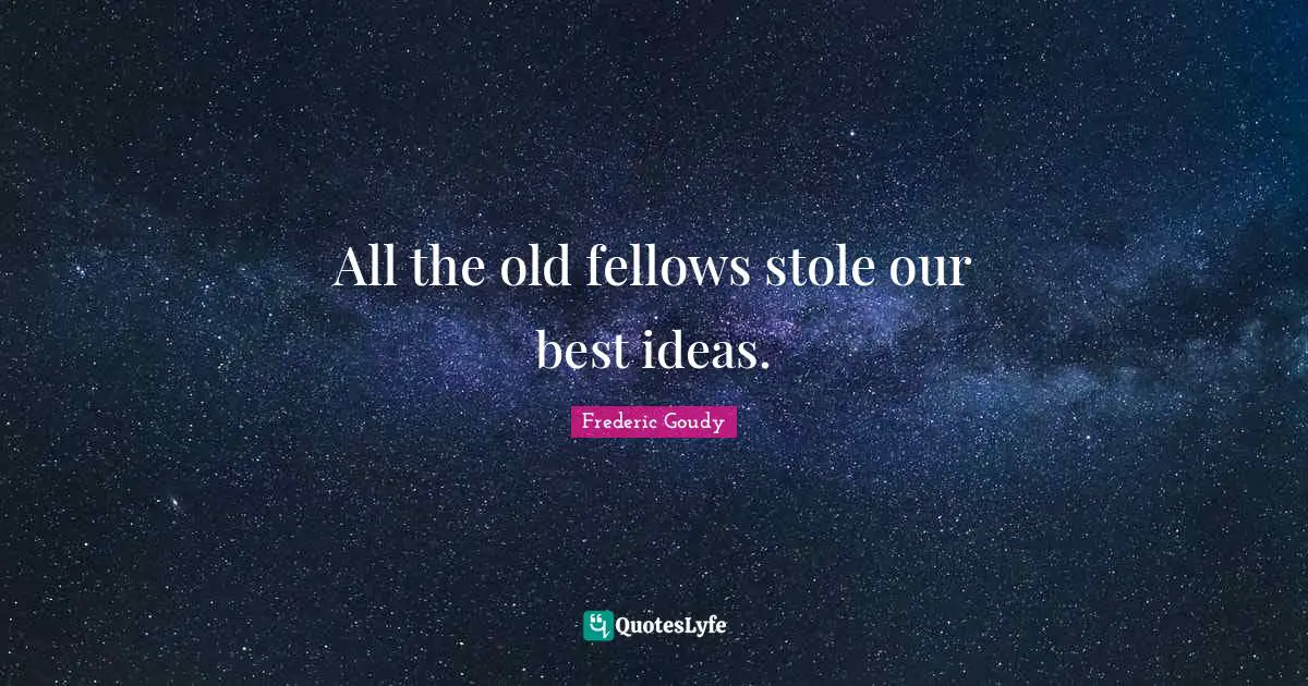 Frederic Goudy Quotes: "All the old fellows stole our best ideas."