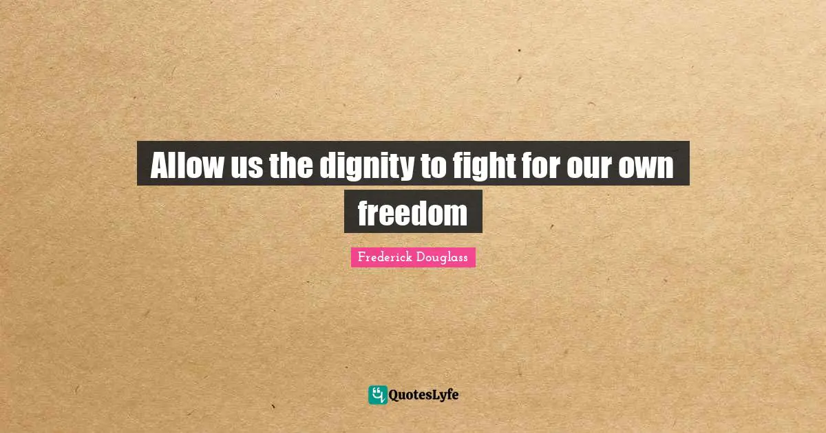 Allow us the dignity to fight for our own freedom