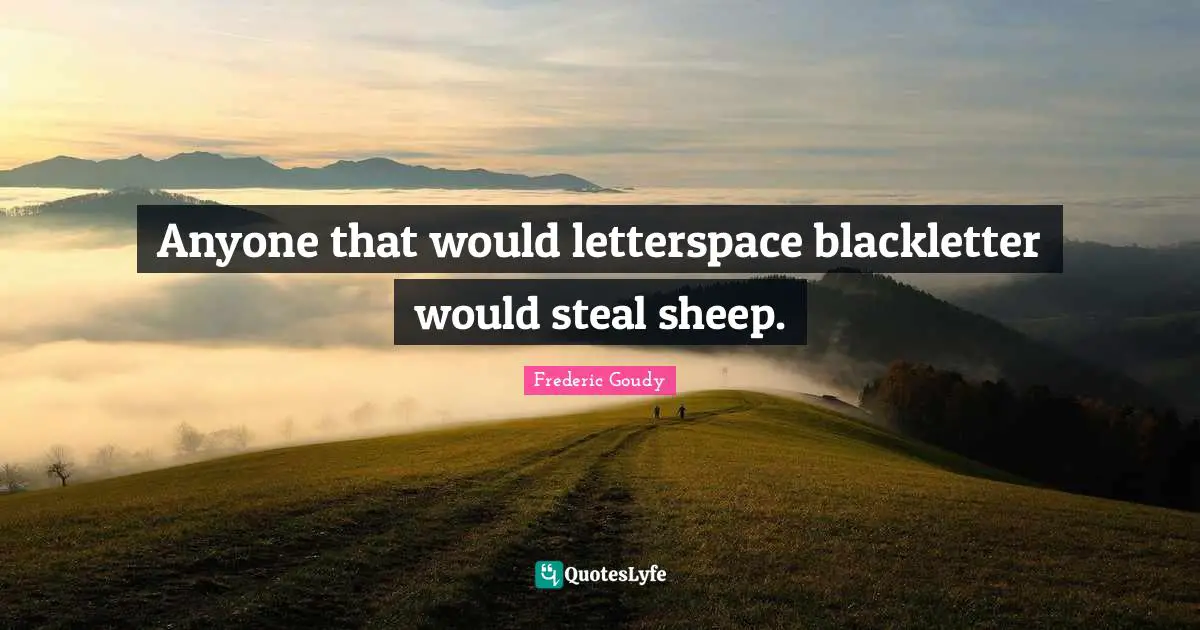 Frederic Goudy Quotes: "Anyone that would letterspace blackletter would steal sheep."