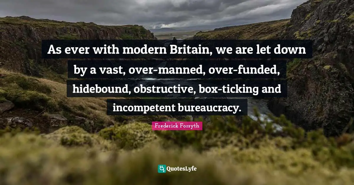 Bureaucracy Quotes: "As ever with modern Britain, we are let down by a vast, over-manned, over-funded, hidebound, obstructive, box-ticking and incompetent bureaucracy."