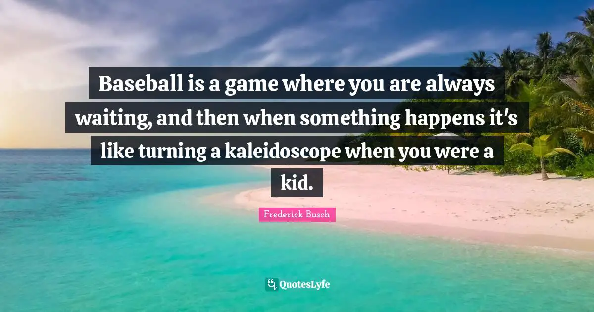 Always Waiting Quotes: "Baseball is a game where you are always waiting, and then when something happens it's like turning a kaleidoscope when you were a kid."