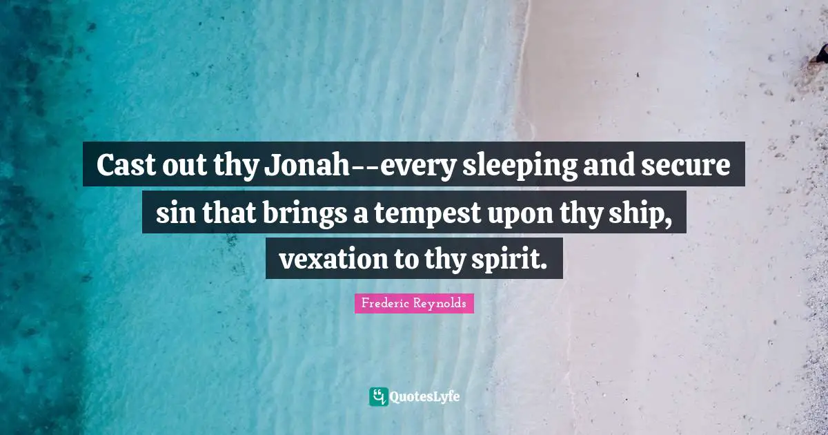Jonah Quotes: "Cast out thy Jonah--every sleeping and secure sin that brings a tempest upon thy ship, vexation to thy spirit."