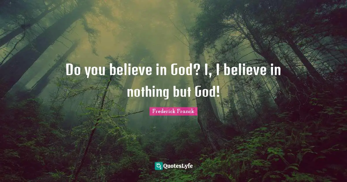 Do you believe in God? I, I believe in nothing but God!
