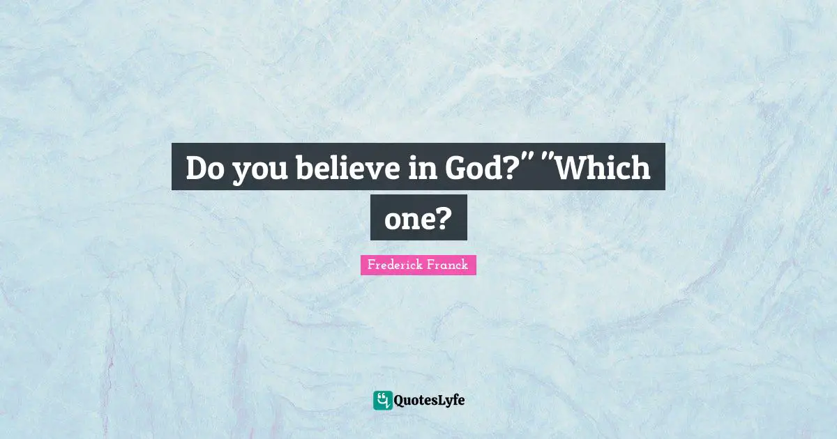 Do you believe in God?" "Which one?
