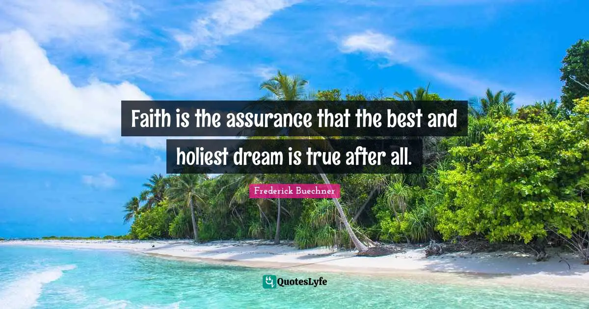 Faith is the assurance that the best and holiest dream is true after all.