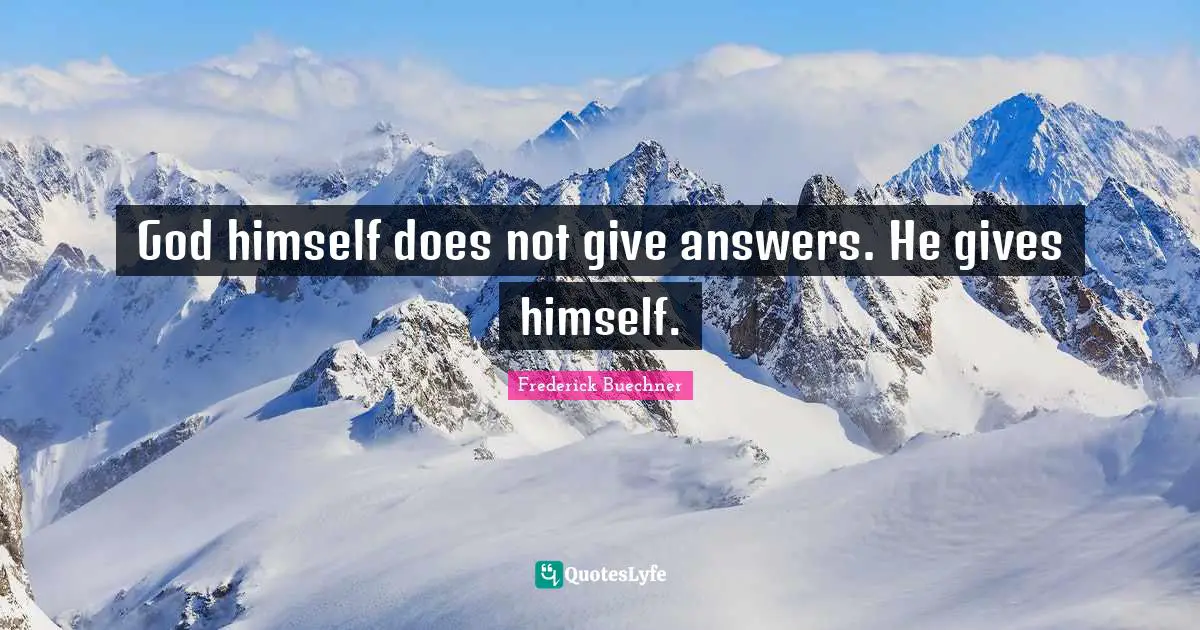 God himself does not give answers. He gives himself.