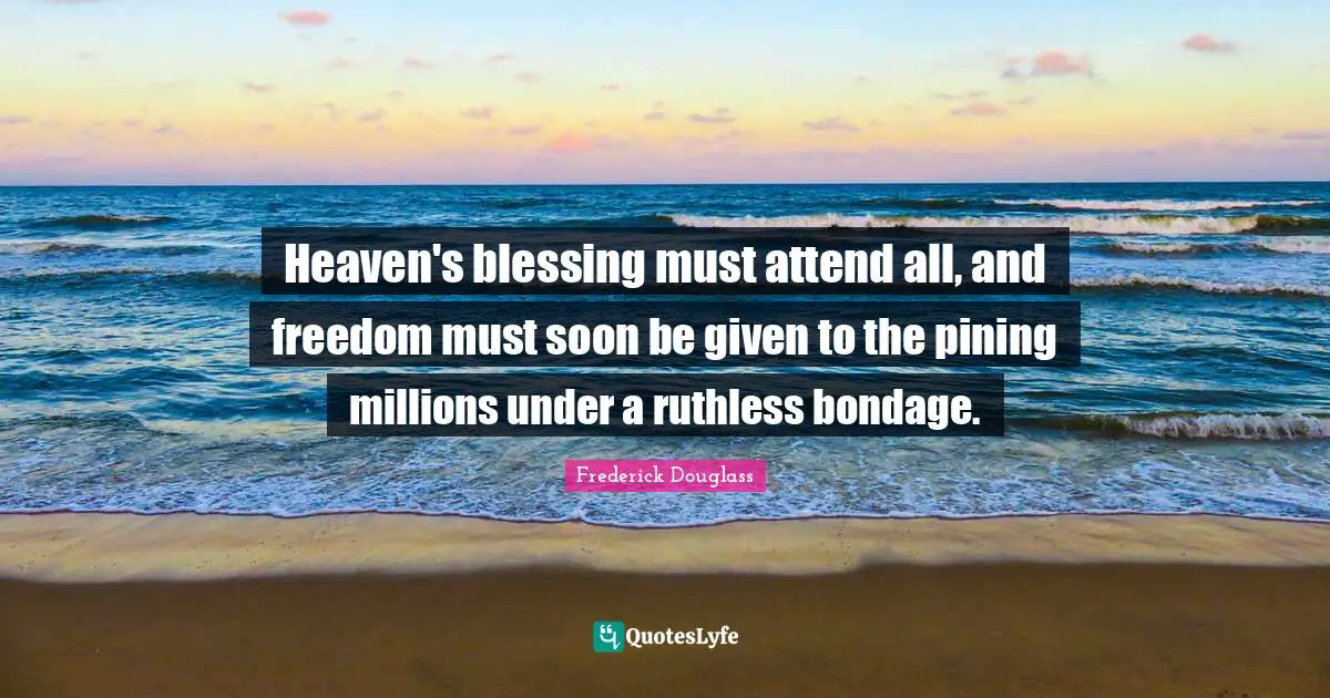Heaven's blessing must attend all, and freedom must soon be given to the pining millions under a ruthless bondage.
