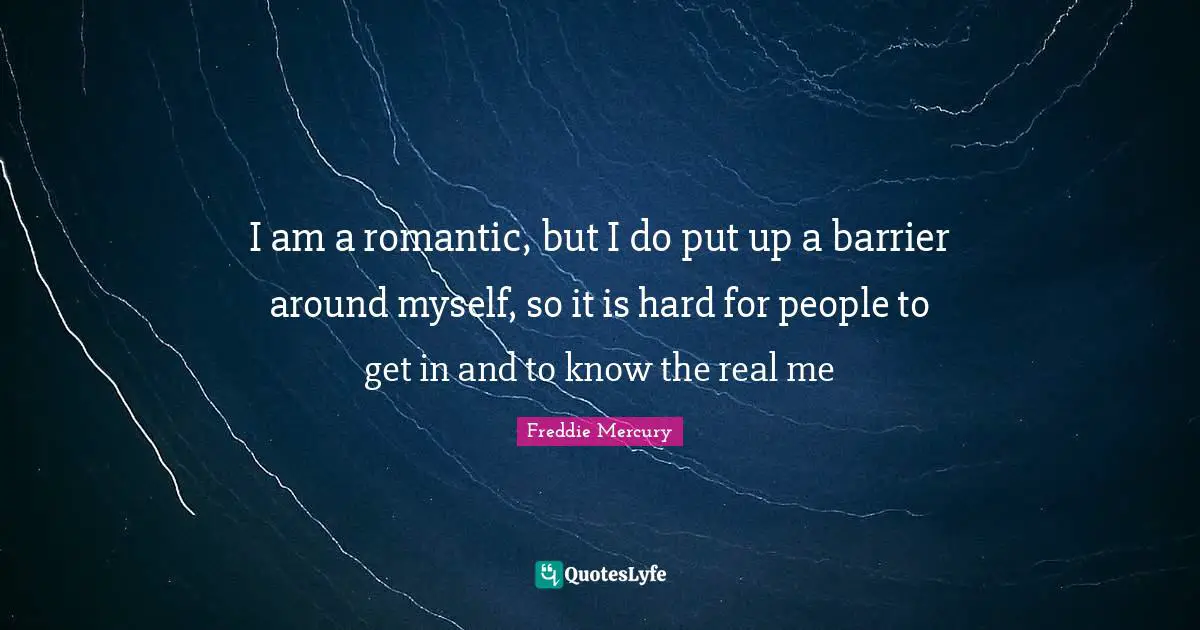 Freddie Mercury Quotes: "I am a romantic, but I do put up a barrier around myself, so it is hard for people to get in and to know the real me"