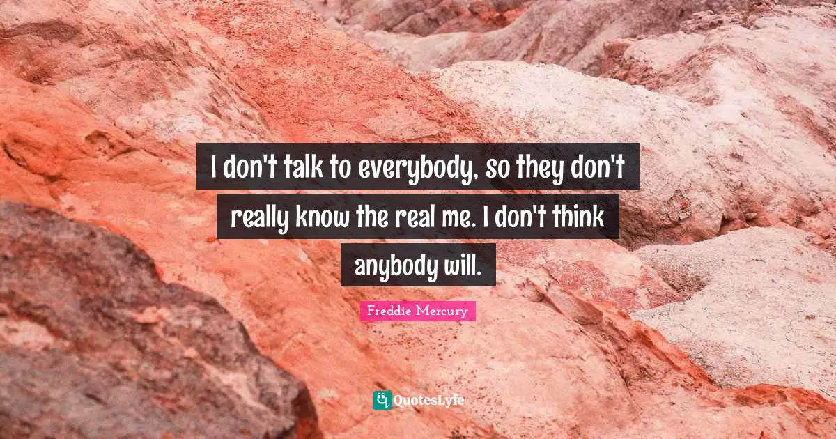 Freddie Mercury Quotes: "I don't talk to everybody, so they don't really know the real me. I don't think anybody will."