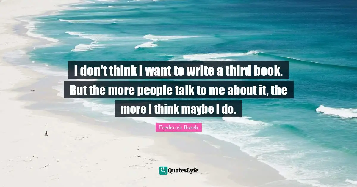 I don't think I want to write a third book. But the more people talk to me about it, the more I think maybe I do.