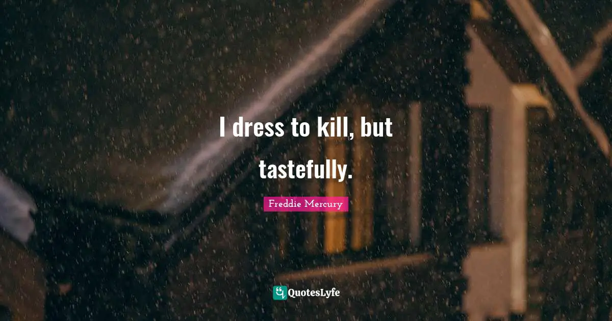 Freddie Mercury Quotes: "I dress to kill, but tastefully."
