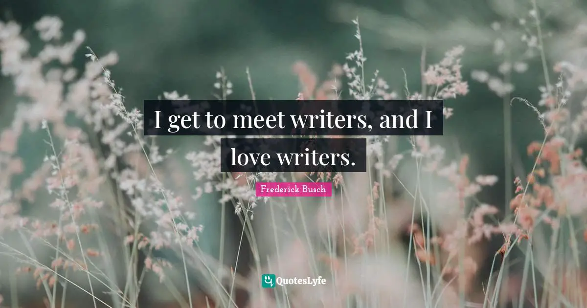 I get to meet writers, and I love writers.