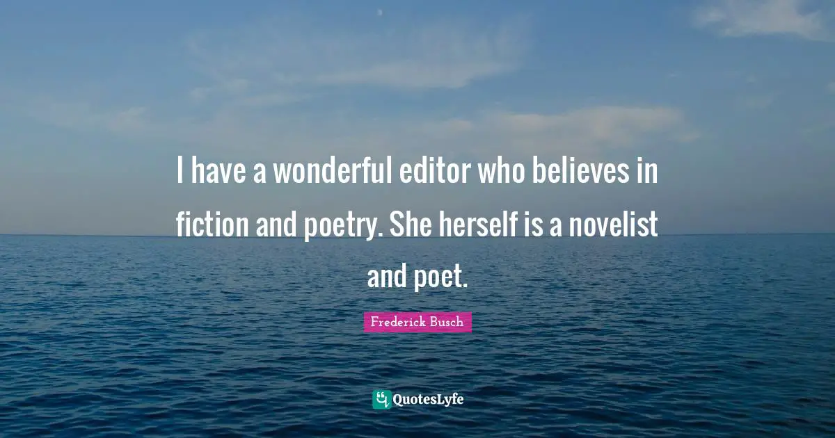 I have a wonderful editor who believes in fiction and poetry. She herself is a novelist and poet.