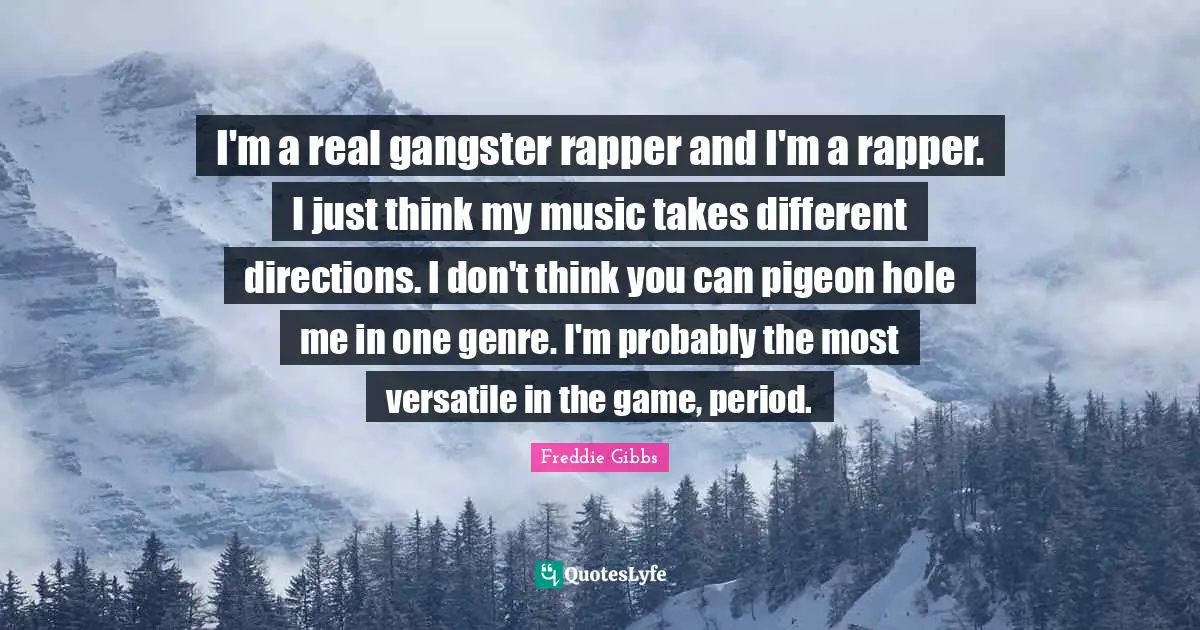 Versatile Quotes: "I'm a real gangster rapper and I'm a rapper. I just think my music takes different directions. I don't think you can pigeon hole me in one genre. I'm probably the most versatile in the game, period."