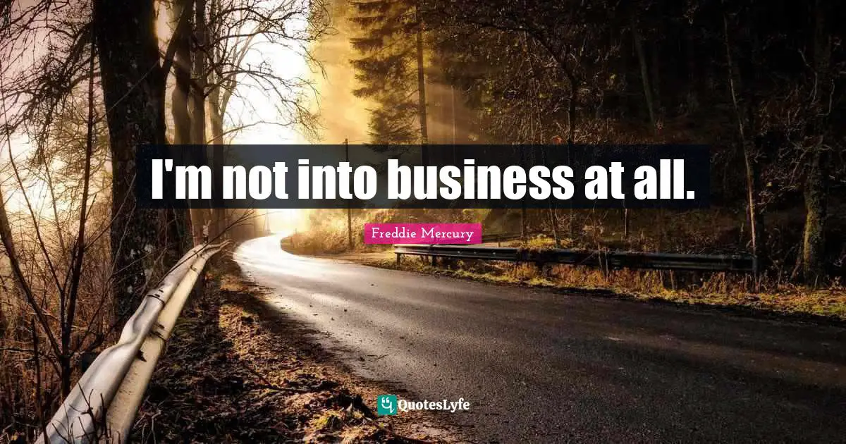 I'm not into business at all.