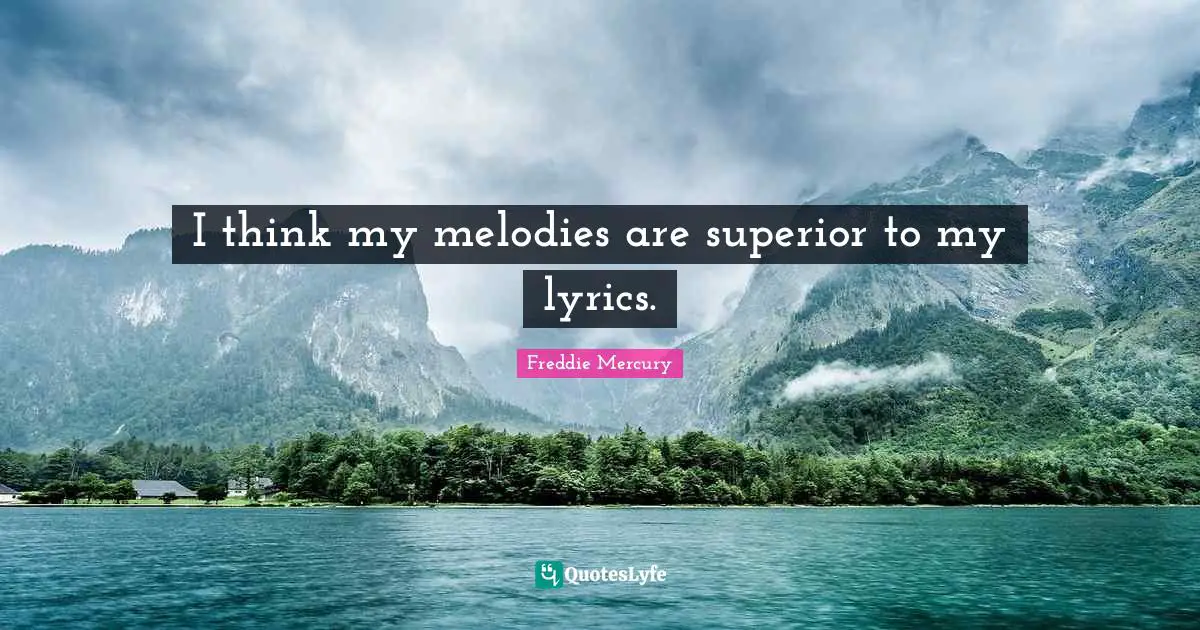 Freddie Mercury Quotes: "I think my melodies are superior to my lyrics."