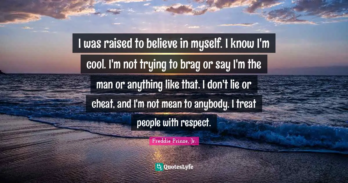 A Lie Quotes: "I was raised to believe in myself. I know I'm cool. I'm not trying to brag or say I'm the man or anything like that. I don't lie or cheat, and I'm not mean to anybody. I treat people with respect."