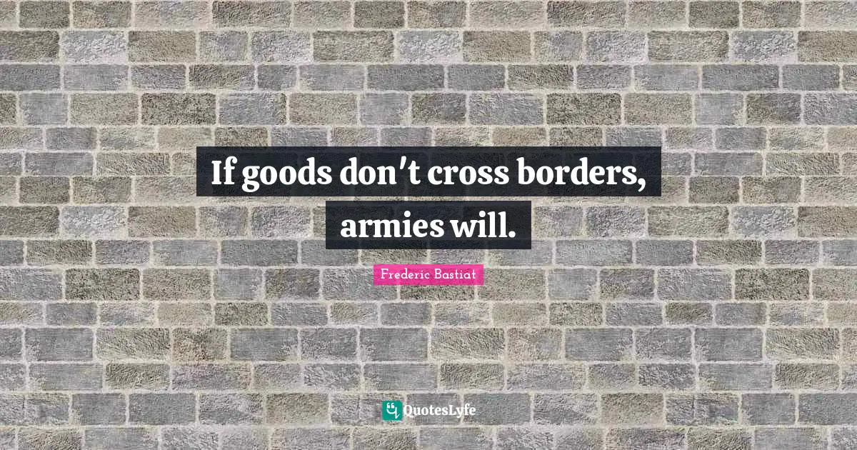 Borders Quotes: "If goods don't cross borders, armies will."