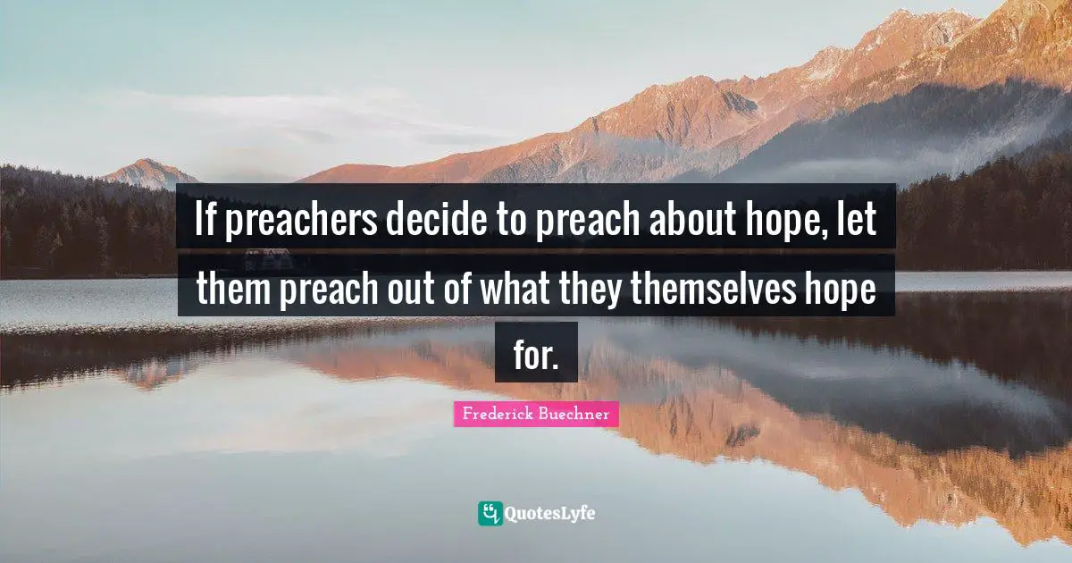 If preachers decide to preach about hope, let them preach out of what they themselves hope for.