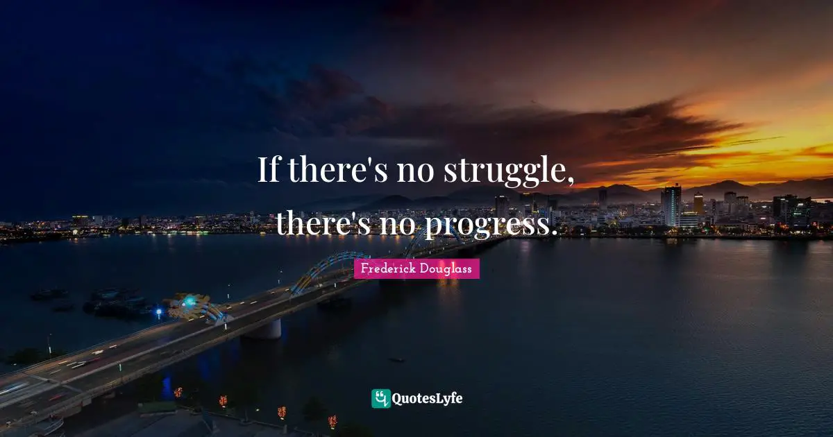 If there's no struggle, there's no progress.