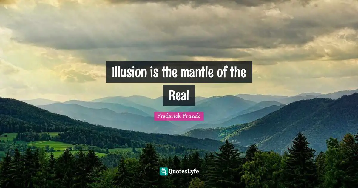 Illusion is the mantle of the Real