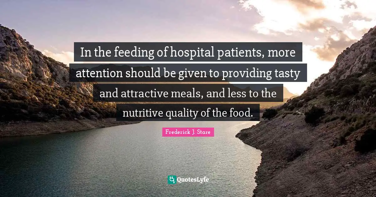In the feeding of hospital patients, more attention should be given to providing tasty and attractive meals, and less to the nutritive quality of the food.