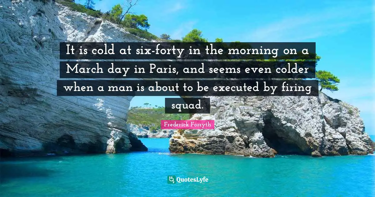 It is cold at six-forty in the morning on a March day in Paris, and seems even colder when a man is about to be executed by firing squad.