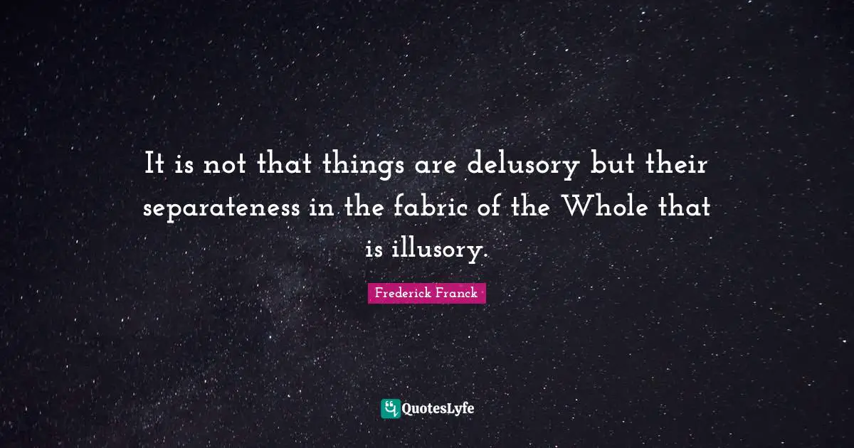 Separateness Quotes: "It is not that things are delusory but their separateness in the fabric of the Whole that is illusory."