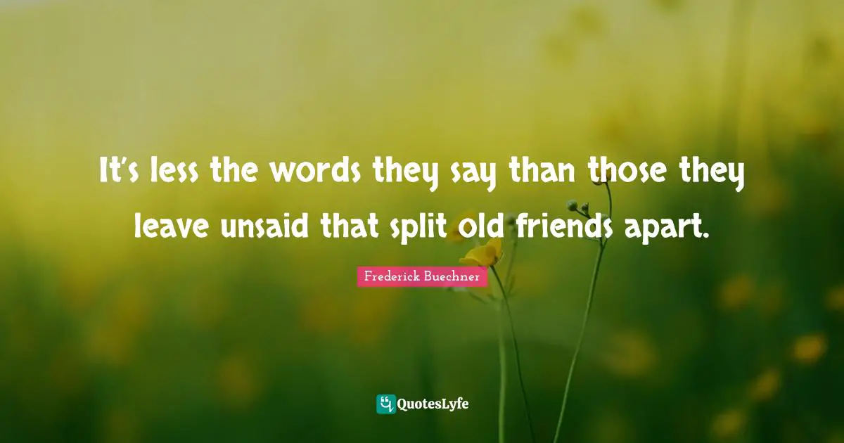 It’s less the words they say than those they leave unsaid that split old friends apart.