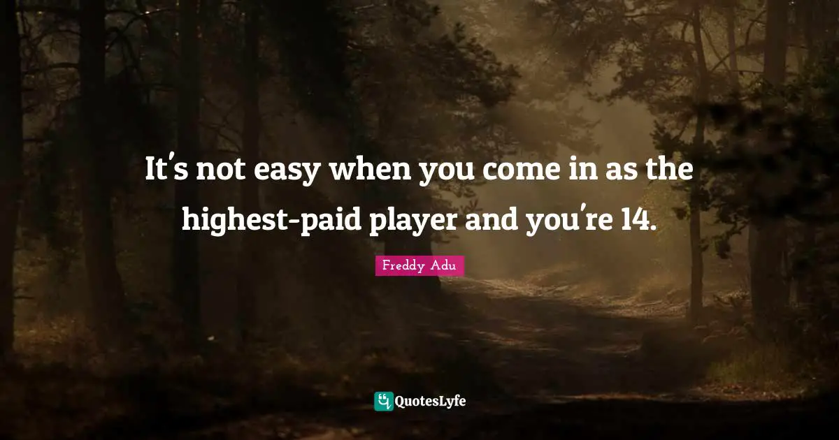 It's not easy when you come in as the highest-paid player and you're 14.
