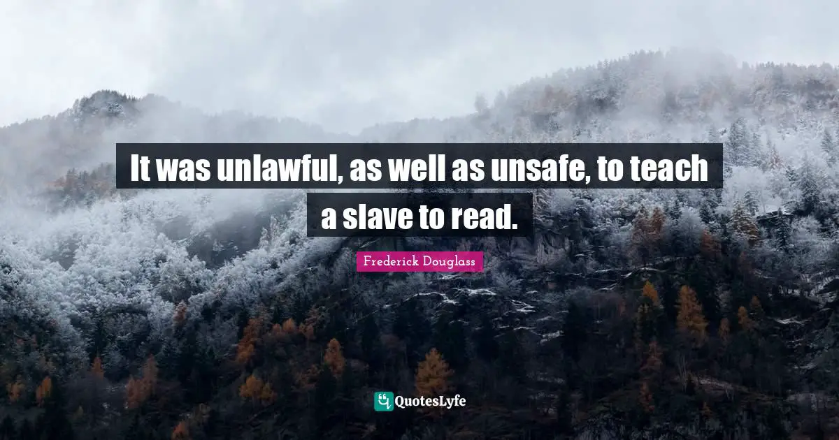 It was unlawful, as well as unsafe, to teach a slave to read.