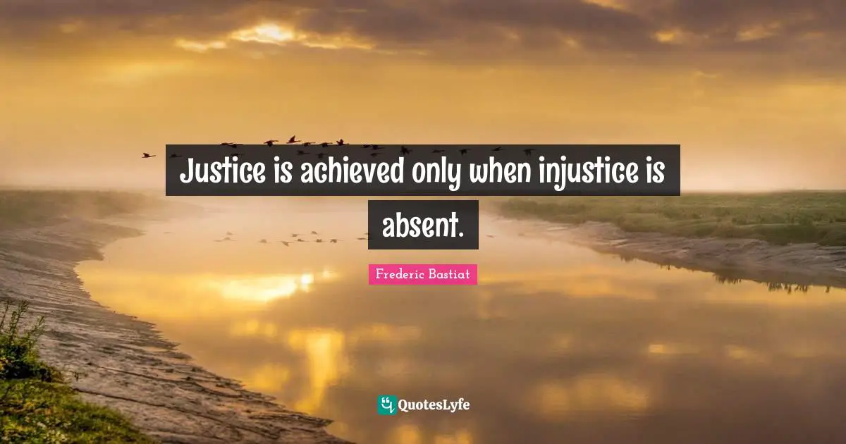 Justice is achieved only when injustice is absent.