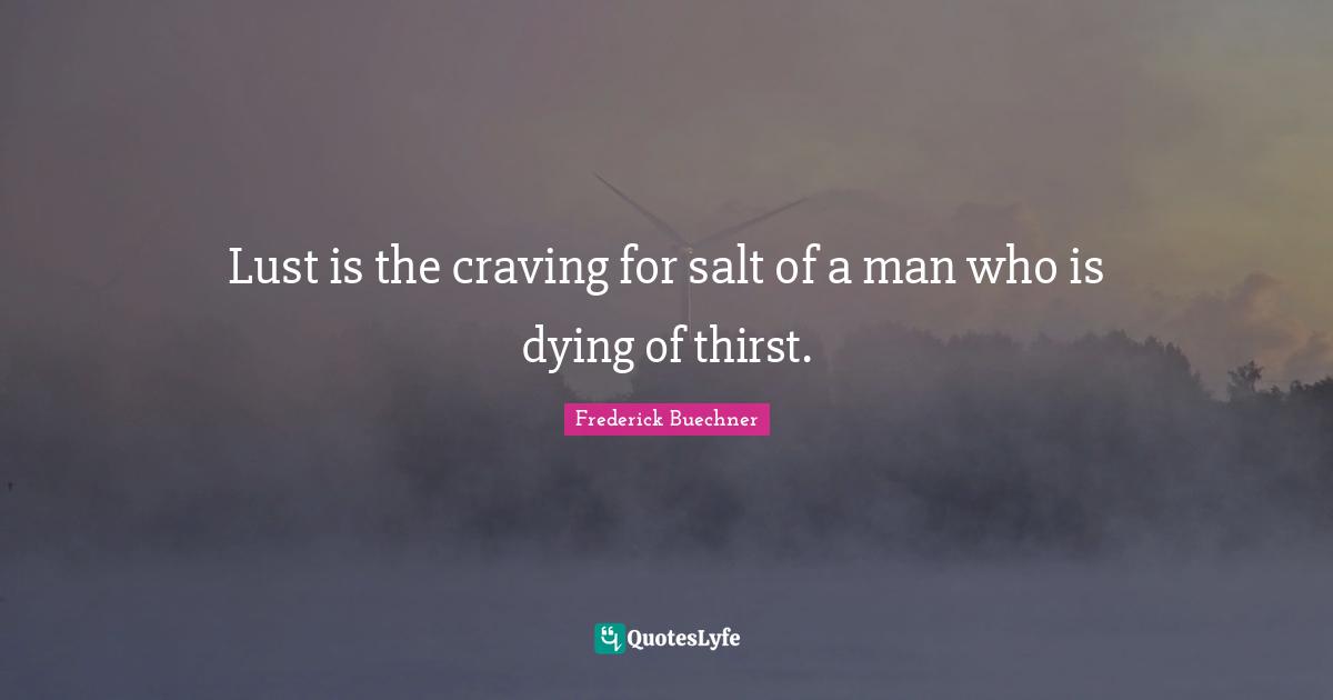Craving Quotes: "Lust is the craving for salt of a man who is dying of thirst."