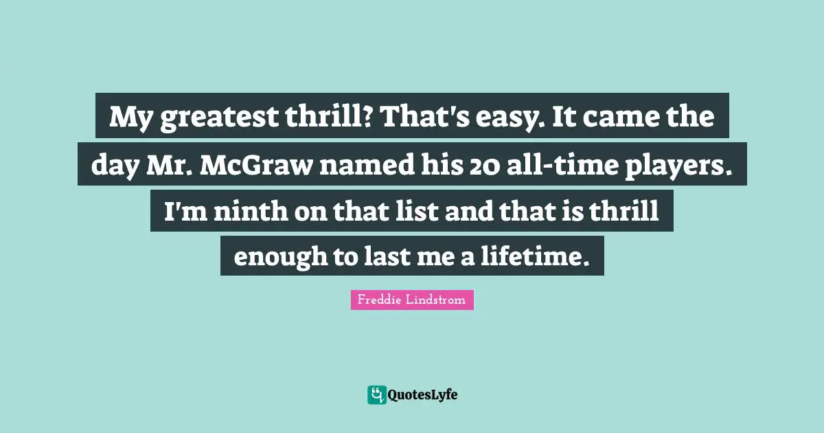 My greatest thrill? That's easy. It came the day Mr. McGraw named his 20 all-time players. I'm ninth on that list and that is thrill enough to last me a lifetime.