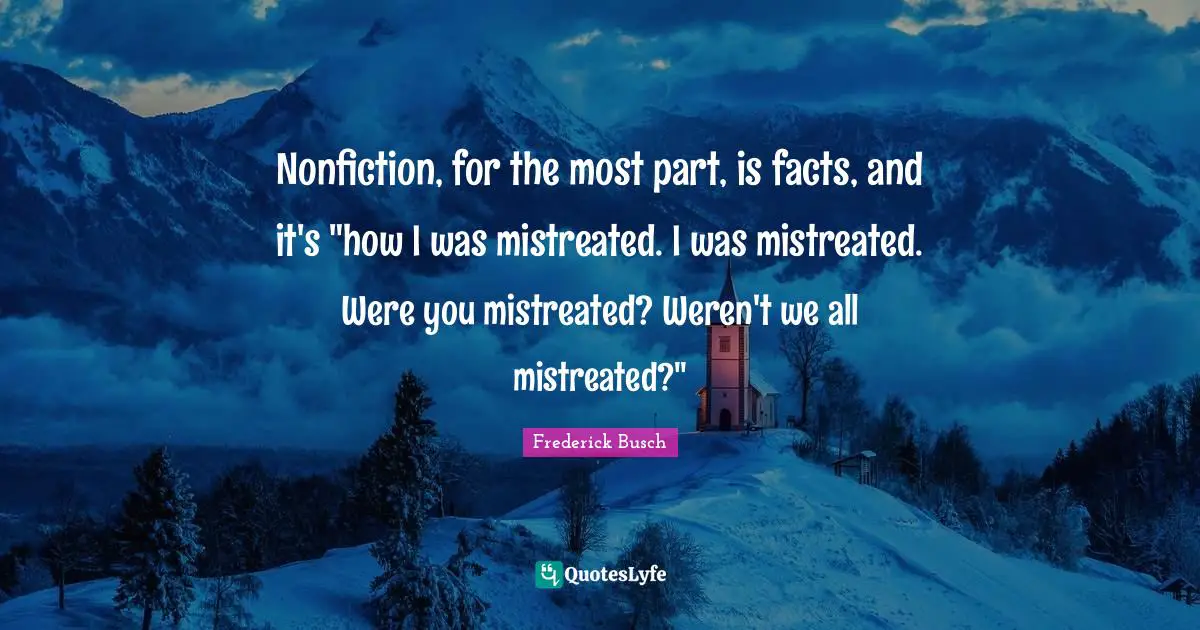 Nonfiction, for the most part, is facts, and it's "how I was mistreated. I was mistreated. Were you mistreated? Weren't we all mistreated?"