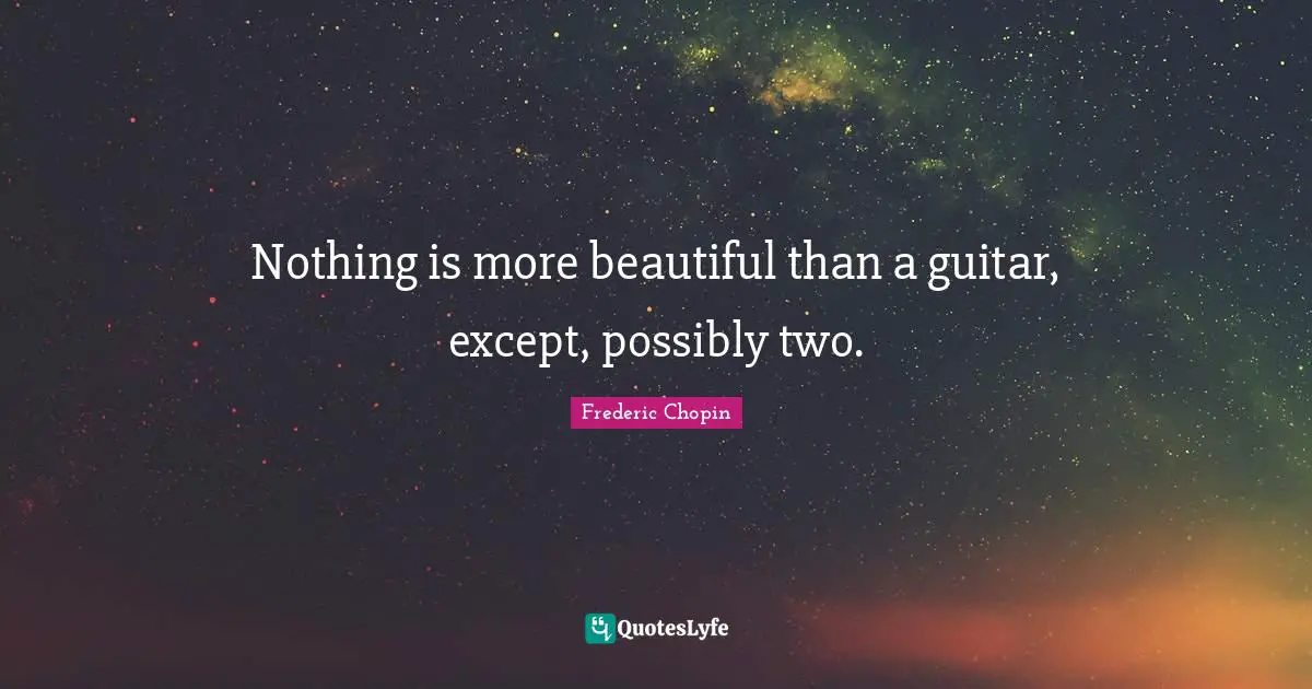 Frederic Chopin Quotes: "Nothing is more beautiful than a guitar, except, possibly two."