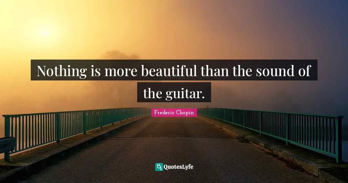 Frederic Chopin Quotes: "Nothing is more beautiful than the sound of the guitar."