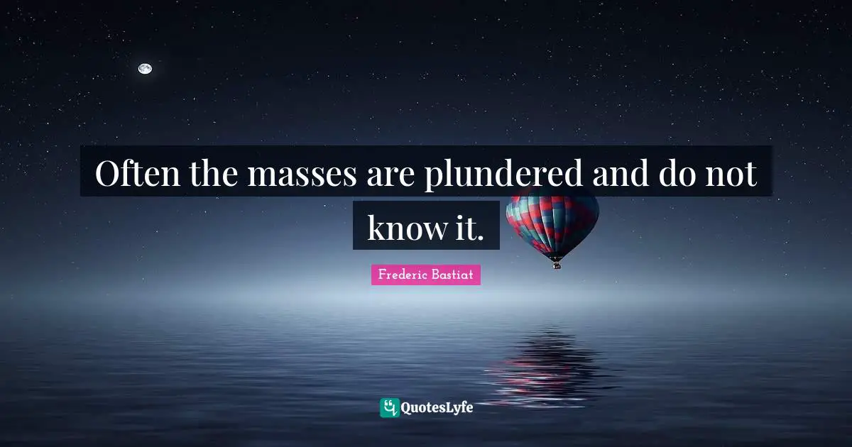 Often the masses are plundered and do not know it.