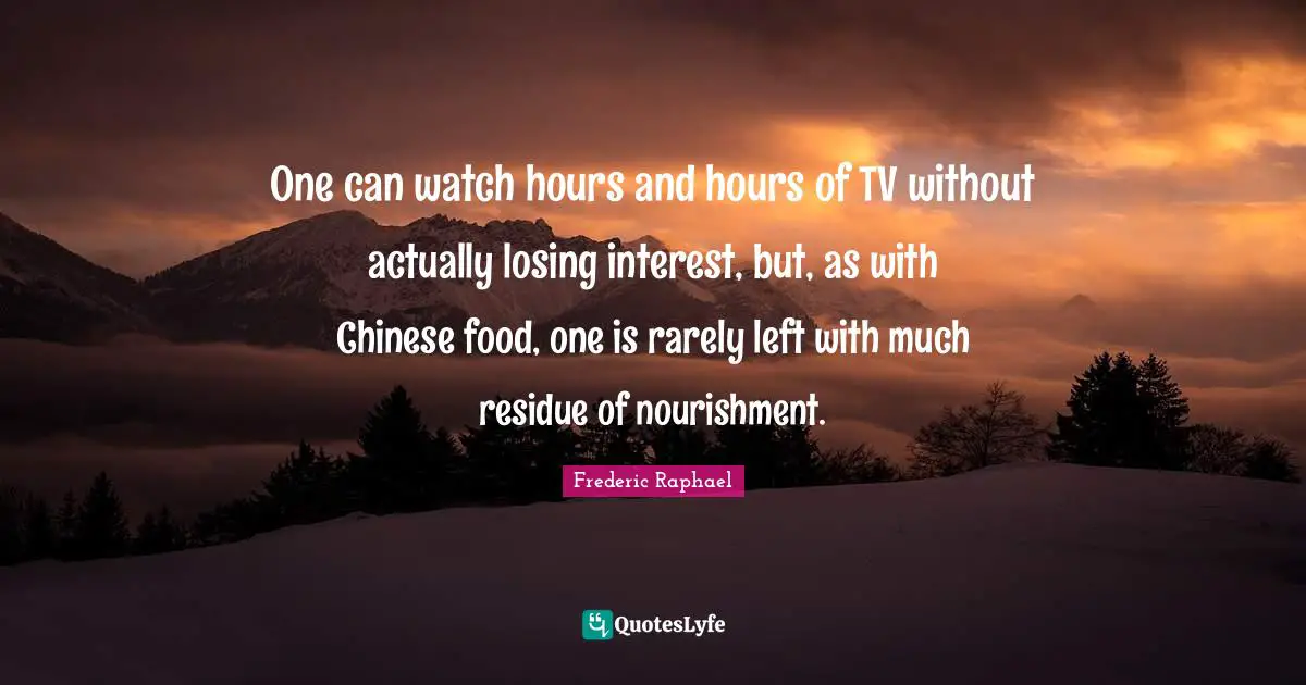 One can watch hours and hours of TV without actually losing interest, but, as with Chinese food, one is rarely left with much residue of nourishment.