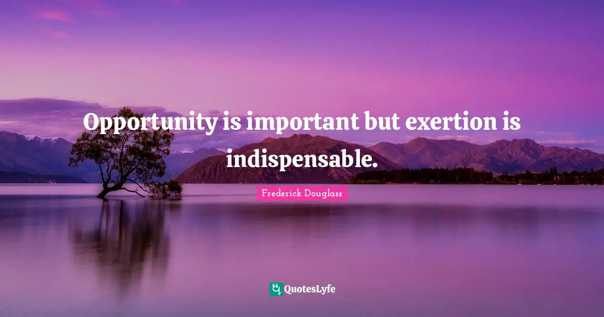 Exertion Quotes: "Opportunity is important but exertion is indispensable."