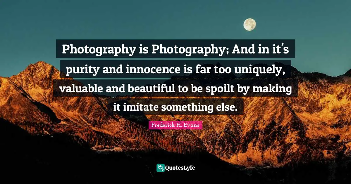 Photography is Photography; And in it's purity and innocence is far too uniquely, valuable and beautiful to be spoilt by making it imitate something else.