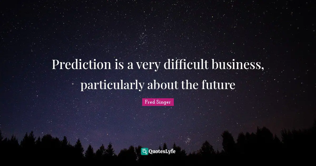 Prediction is a very difficult business, particularly about the future