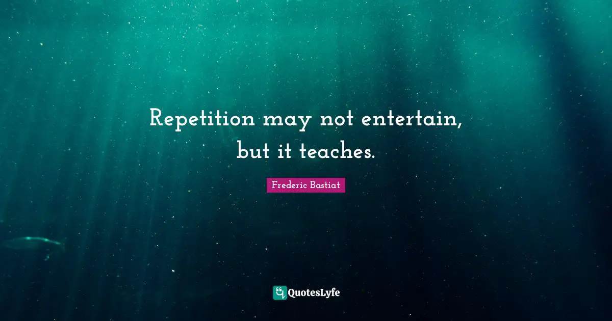 Repetition may not entertain, but it teaches.