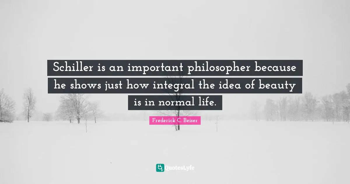 Schiller is an important philosopher because he shows just how integral the idea of beauty is in normal life.